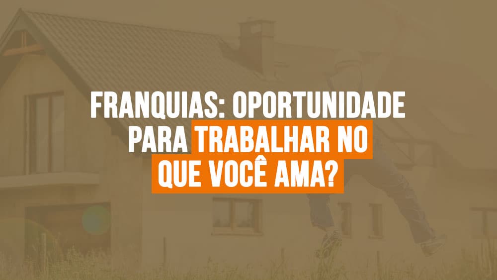 Franquias: Oportunidade para trabalhar no que você ama?