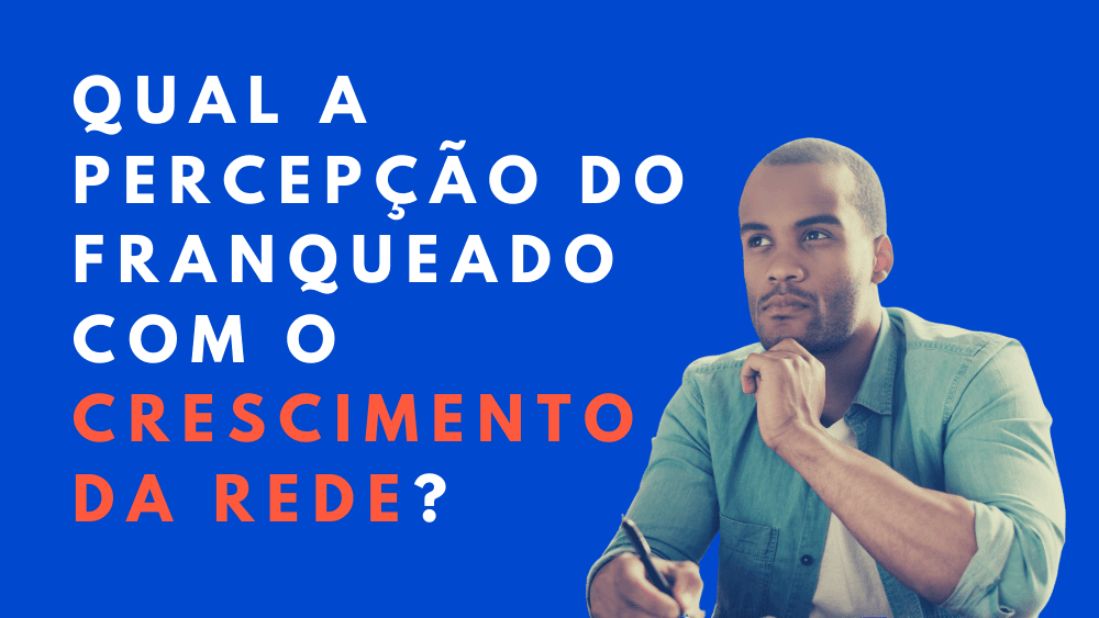 Qual a percepção do franqueado com o crescimento da rede?